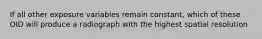 If all other exposure variables remain constant, which of these OID will produce a radiograph with the highest spatial resolution
