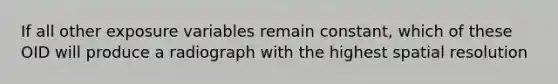 If all other exposure variables remain constant, which of these OID will produce a radiograph with the highest spatial resolution