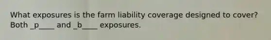 What exposures is the farm liability coverage designed to cover? Both _p____ and _b____ exposures.