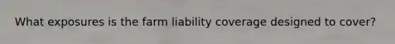 What exposures is the farm liability coverage designed to cover?