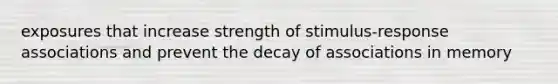 exposures that increase strength of stimulus-response associations and prevent the decay of associations in memory