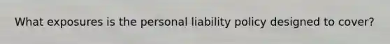 What exposures is the personal liability policy designed to cover?