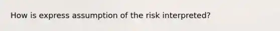 How is express assumption of the risk interpreted?