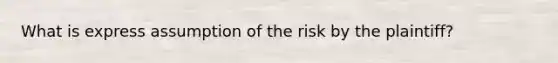 What is express assumption of the risk by the plaintiff?