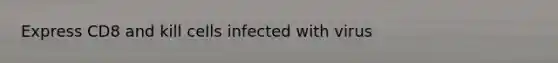 Express CD8 and kill cells infected with virus
