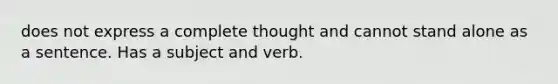 does not express a complete thought and cannot stand alone as a sentence. Has a subject and verb.