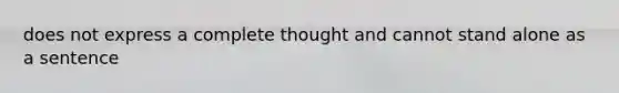 does not express a complete thought and cannot stand alone as a sentence