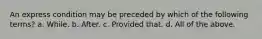 An express condition may be preceded by which of the following terms? a. While. b. After. c. Provided that. d. All of the above.