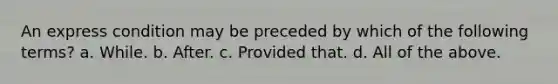 An express condition may be preceded by which of the following terms? a. While. b. After. c. Provided that. d. All of the above.