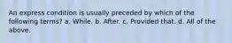 An express condition is usually preceded by which of the following terms? a. While. b. After. c. Provided that. d. All of the above.