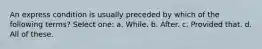 An express condition is usually preceded by which of the following terms? Select one: a. While. b. After. c. Provided that. d. All of these.