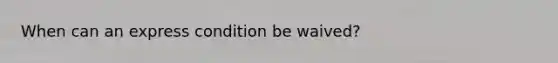 When can an express condition be waived?