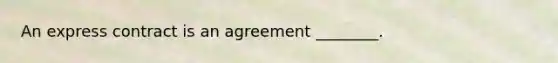 An express contract is an agreement ________.