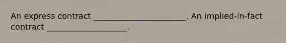 An express contract _______________________. An implied-in-fact contract ____________________.