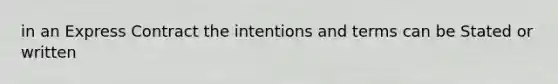 in an Express Contract the intentions and terms can be Stated or written