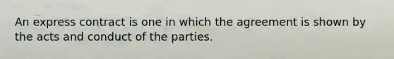 An express contract is one in which the agreement is shown by the acts and conduct of the parties.