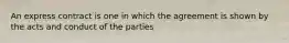 An express contract is one in which the agreement is shown by the acts and conduct of the parties