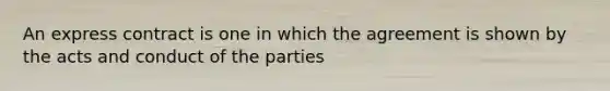 An express contract is one in which the agreement is shown by the acts and conduct of the parties