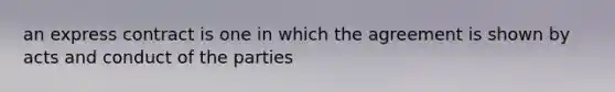 an express contract is one in which the agreement is shown by acts and conduct of the parties