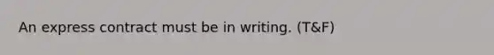 An express contract must be in writing. (T&F)