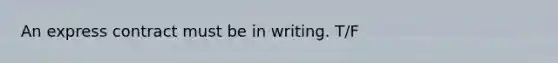 An express contract must be in writing. T/F