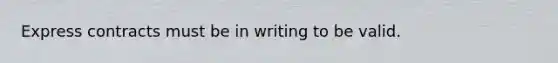 Express contracts must be in writing to be valid.