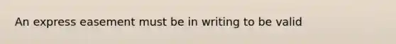 An express easement must be in writing to be valid