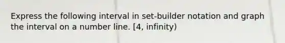 Express the following interval in​ set-builder notation and graph the interval on a number line. [4, infinity)