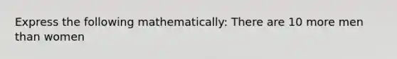 Express the following mathematically: There are 10 more men than women