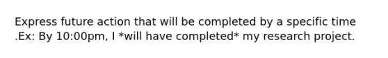 Express future action that will be completed by a specific time .Ex: By 10:00pm, I *will have completed* my research project.