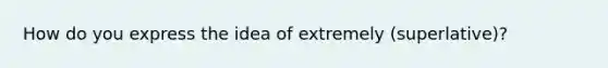 How do you express the idea of extremely (superlative)?