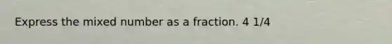 Express the mixed number as a fraction. 4 1/4