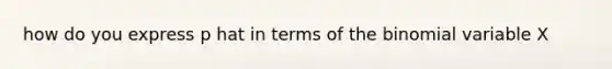 how do you express p hat in terms of the binomial variable X