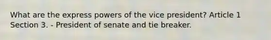 What are the express powers of the vice president? Article 1 Section 3. - President of senate and tie breaker.