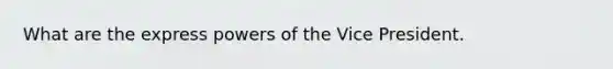 What are the express powers of the Vice President.