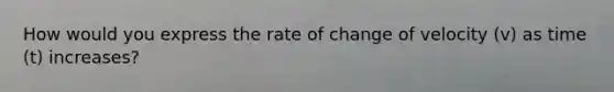 How would you express the rate of change of velocity (v) as time (t) increases?