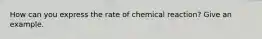 How can you express the rate of chemical reaction? Give an example.