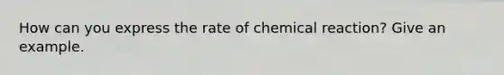 How can you express the rate of chemical reaction? Give an example.