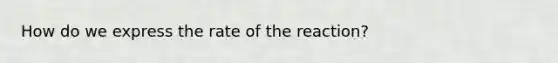 How do we express the rate of the reaction?