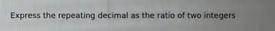 Express the repeating decimal as the ratio of two integers