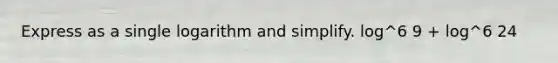 Express as a single logarithm and simplify. log^6 9 + log^6 24