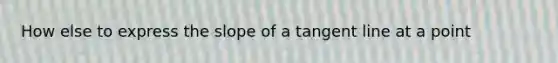 How else to express the slope of a tangent line at a point