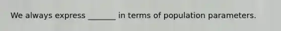 We always express _______ in terms of population parameters.