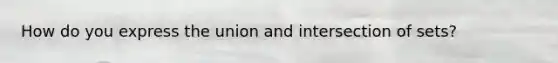 How do you express the union and intersection of sets?