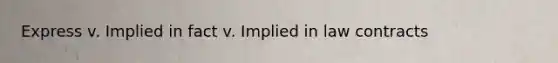 Express v. Implied in fact v. Implied in law contracts