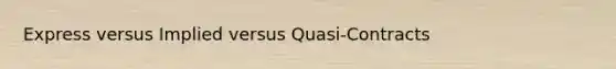 Express versus Implied versus Quasi-Contracts