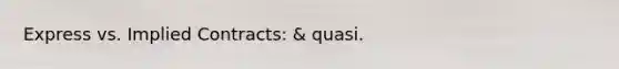 Express vs. Implied Contracts: & quasi.