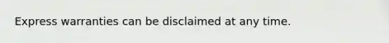 Express warranties can be disclaimed at any time.