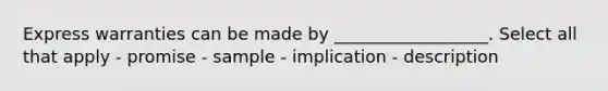 Express warranties can be made by __________________. Select all that apply - promise - sample - implication - description