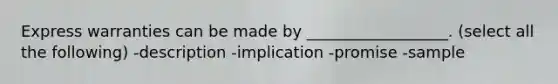 Express warranties can be made by __________________. (select all the following) -description -implication -promise -sample